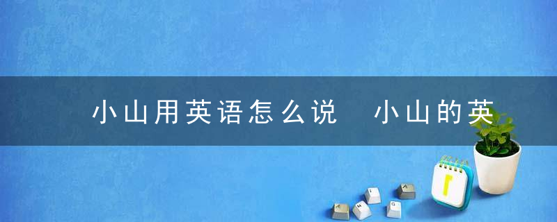 小山用英语怎么说 小山的英语是什么